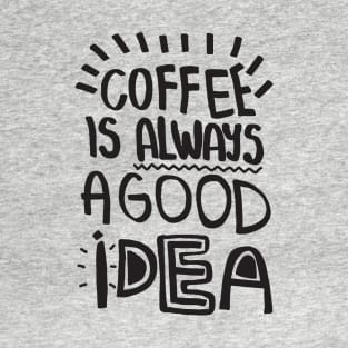 Coffee is Always a good idea T-Shirt